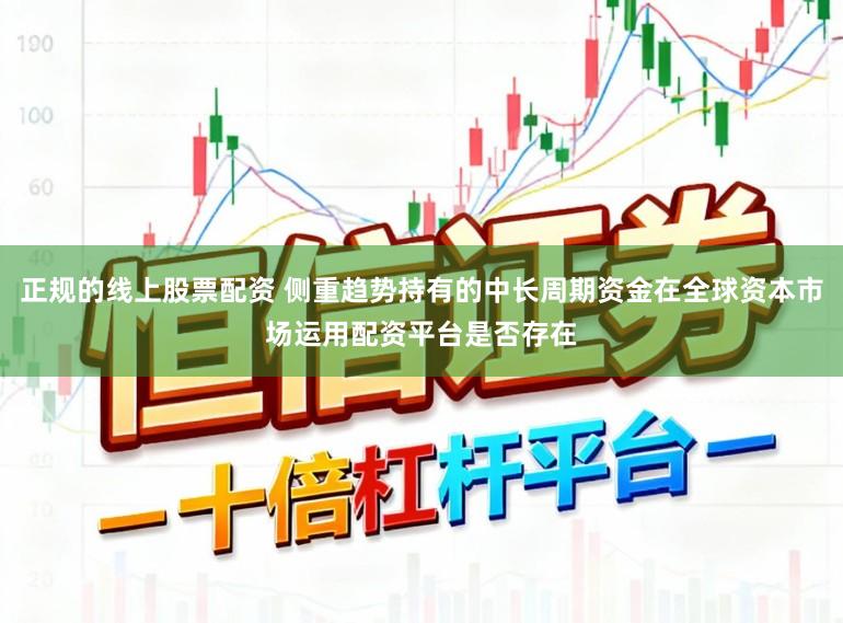 正规的线上股票配资 侧重趋势持有的中长周期资金在全球资本市场运用配资平台是否存在