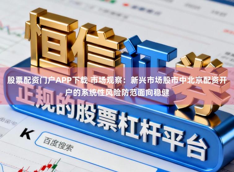 股票配资门户APP下载 市场观察：新兴市场股市中北京配资开户的系统性风险防范面向稳健