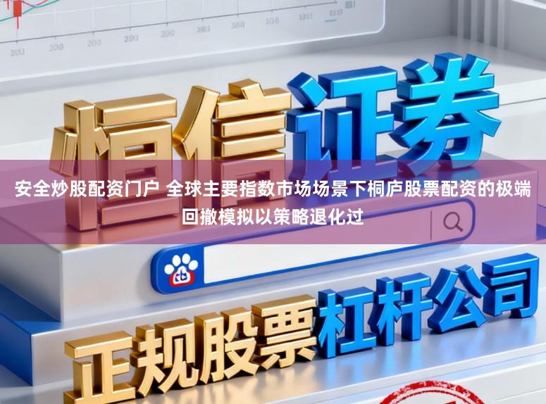 安全炒股配资门户 全球主要指数市场场景下桐庐股票配资的极端回撤模拟以策略退化过