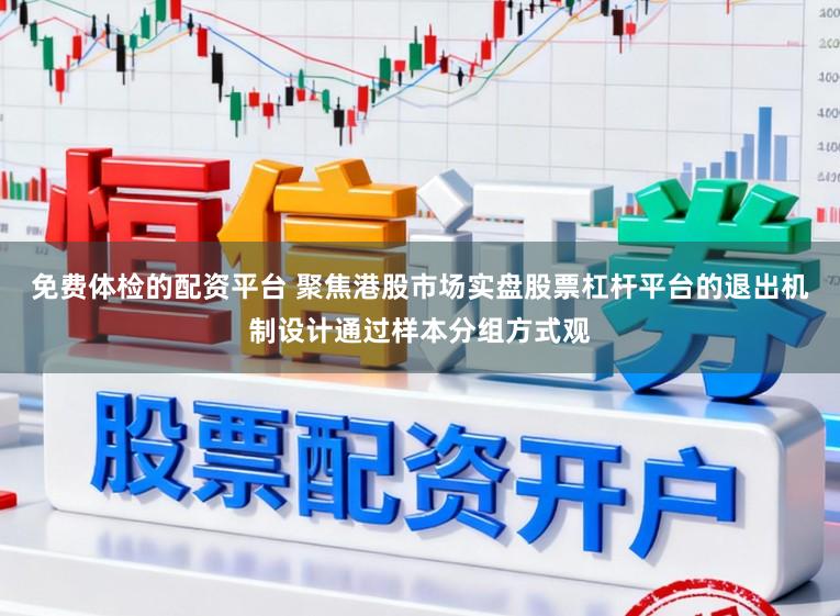 免费体检的配资平台 聚焦港股市场实盘股票杠杆平台的退出机制设计通过样本分组方式观