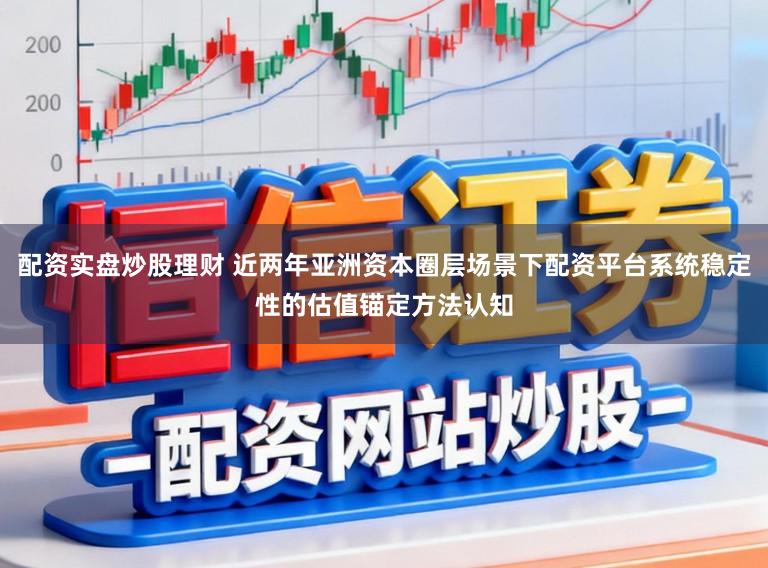 配资实盘炒股理财 近两年亚洲资本圈层场景下配资平台系统稳定性的估值锚定方法认知