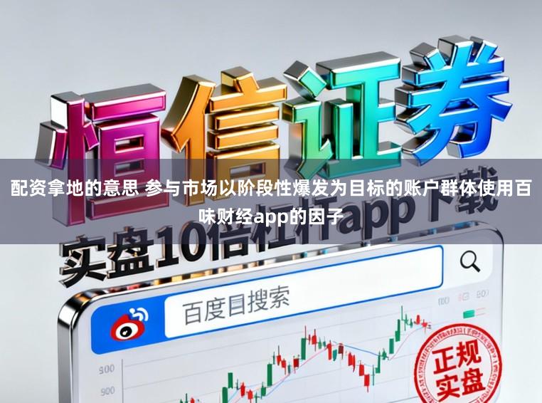 配资拿地的意思 参与市场以阶段性爆发为目标的账户群体使用百味财经app的因子