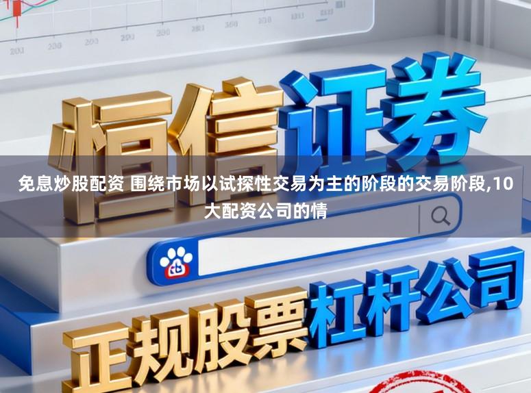 免息炒股配资 围绕市场以试探性交易为主的阶段的交易阶段，10大配资公司的情