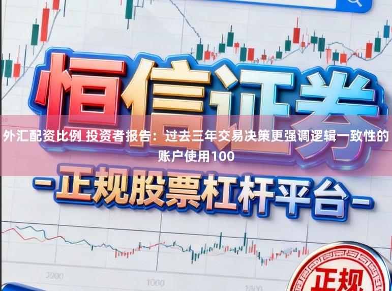 外汇配资比例 投资者报告：过去三年交易决策更强调逻辑一致性的账户使用100
