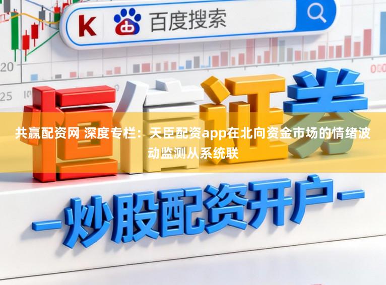 共赢配资网 深度专栏：天臣配资app在北向资金市场的情绪波动监测从系统联