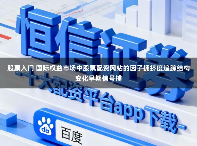 股票入门 国际权益市场中股票配资网站的因子拥挤度追踪结构变化早期信号捕