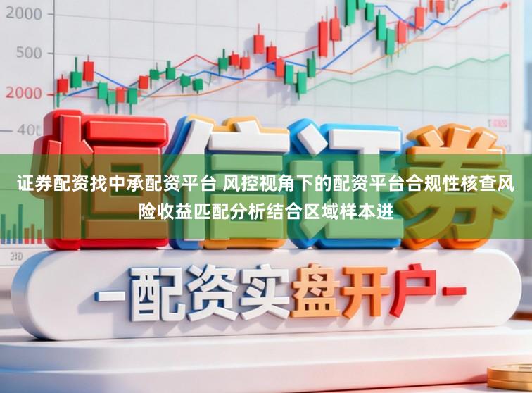 证券配资找中承配资平台 风控视角下的配资平台合规性核查风险收益匹配分析结合区域样本进