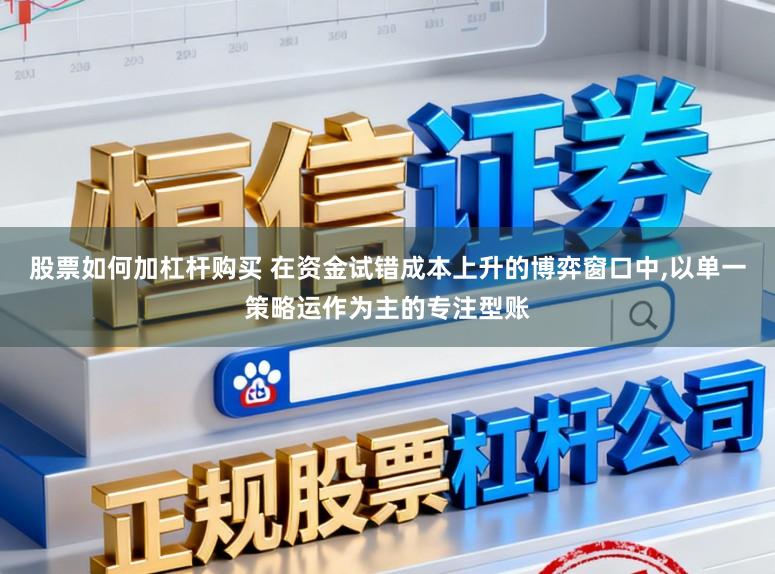 股票如何加杠杆购买 在资金试错成本上升的博弈窗口中，以单一策略运作为主的专注型账