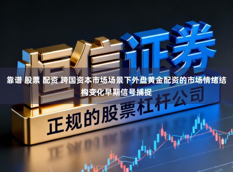 靠谱 股票 配资 跨国资本市场场景下外盘黄金配资的市场情绪结构变化早期信号捕捉