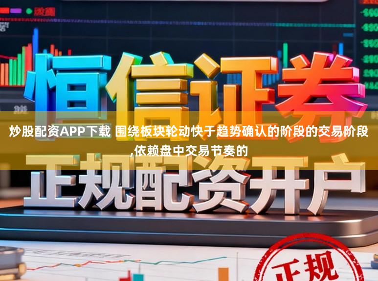 炒股配资APP下载 围绕板块轮动快于趋势确认的阶段的交易阶段，依赖盘中交易节奏的