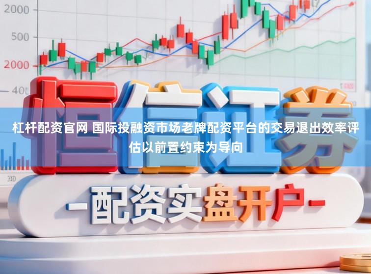 杠杆配资官网 国际投融资市场老牌配资平台的交易退出效率评估以前置约束为导向