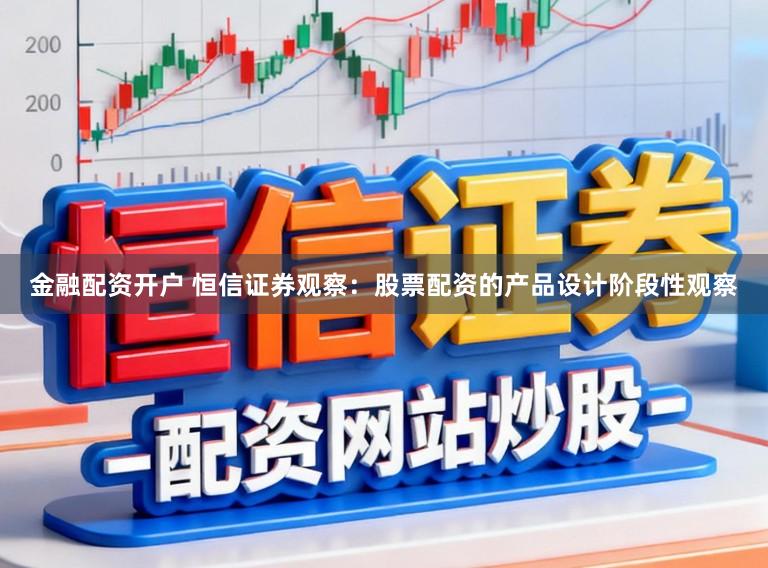 金融配资开户 恒信证券观察：股票配资的产品设计阶段性观察