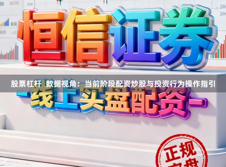 股票杠杆  数据视角：当前阶段配资炒股与投资行为操作指引