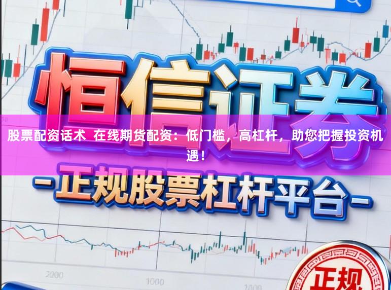 股票配资话术  在线期货配资：低门槛，高杠杆，助您把握投资机遇！