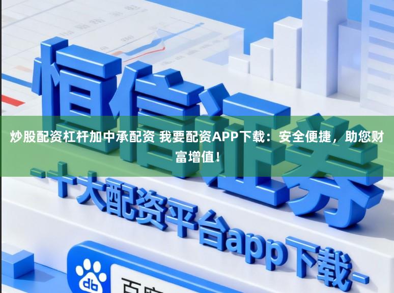 炒股配资杠杆加中承配资 我要配资APP下载：安全便捷，助您财富增值！
