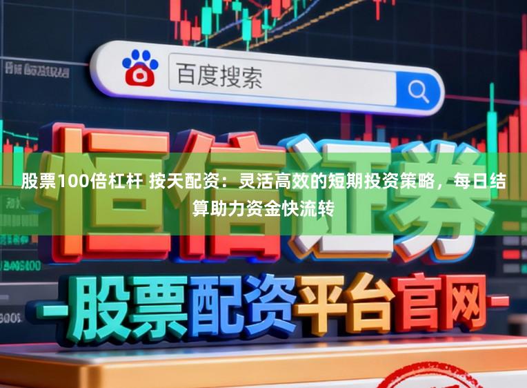 股票100倍杠杆 按天配资:灵活高效的短期投资策略,每日结算助力资金快流转