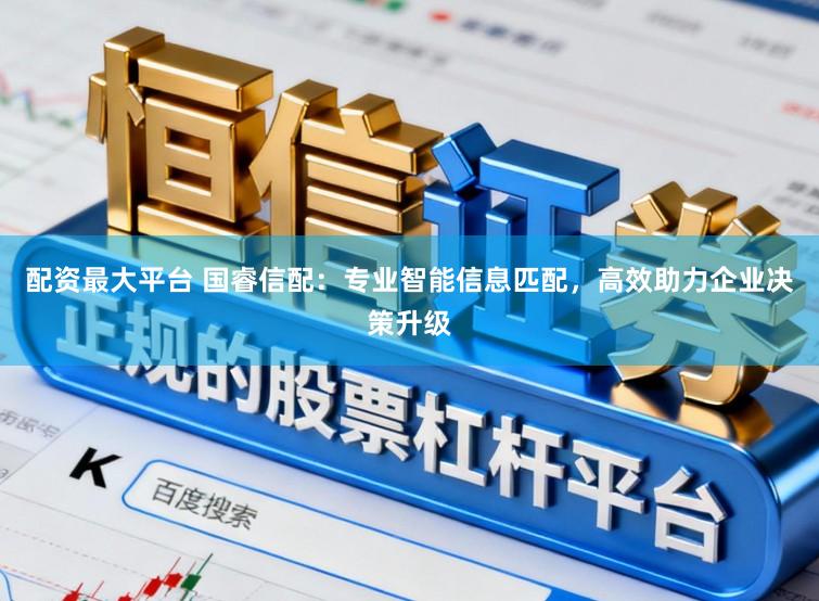 配资最大平台 国睿信配：专业智能信息匹配，高效助力企业决策升级