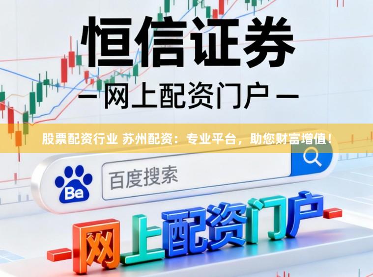 股票配资行业 苏州配资：专业平台，助您财富增值！