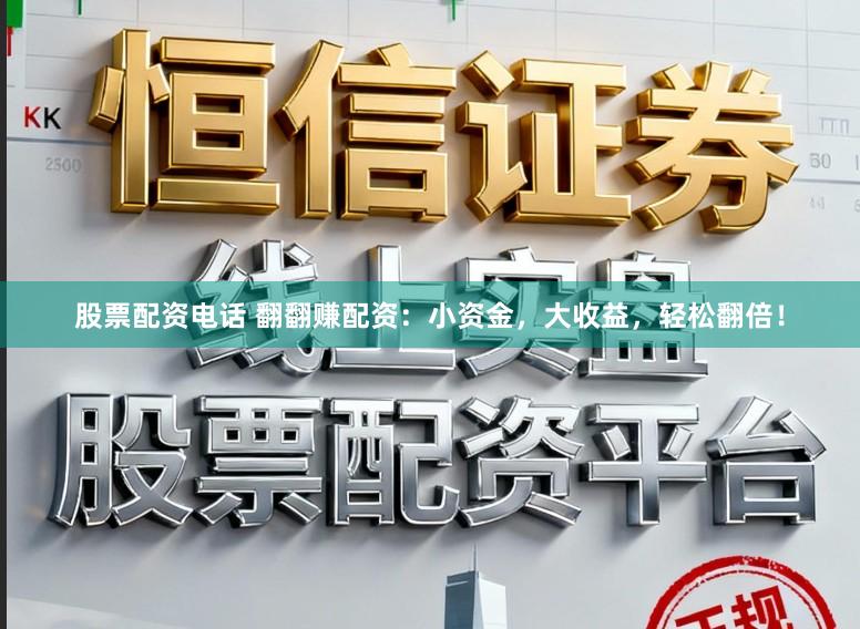 股票配资电话 翻翻赚配资：小资金，大收益，轻松翻倍！