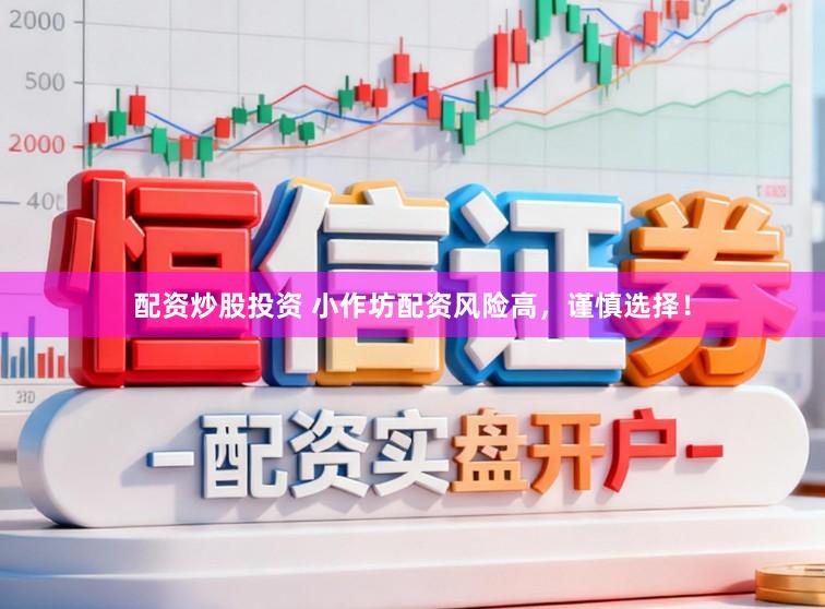 配资炒股投资 小作坊配资风险高，谨慎选择！