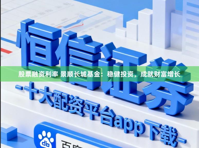 股票融资利率 景顺长城基金：稳健投资，成就财富增长