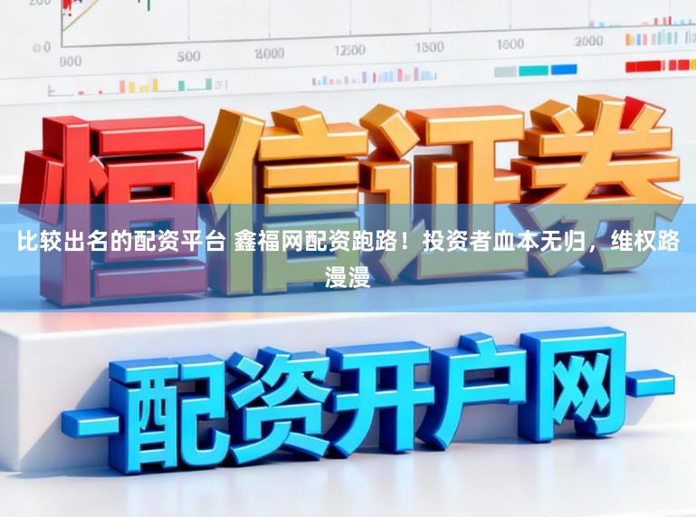比较出名的配资平台 鑫福网配资跑路！投资者血本无归，维权路漫漫