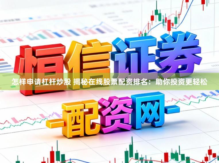 怎样申请杠杆炒股 揭秘在线股票配资排名：助你投资更轻松