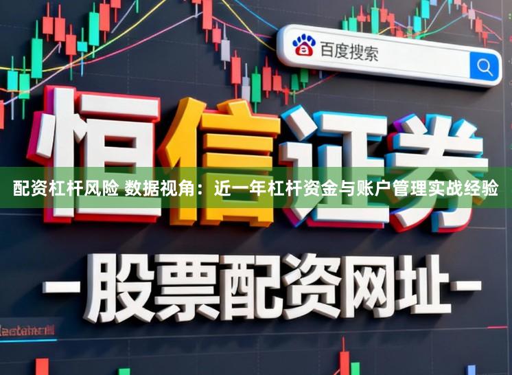 配资杠杆风险 数据视角：近一年杠杆资金与账户管理实战经验