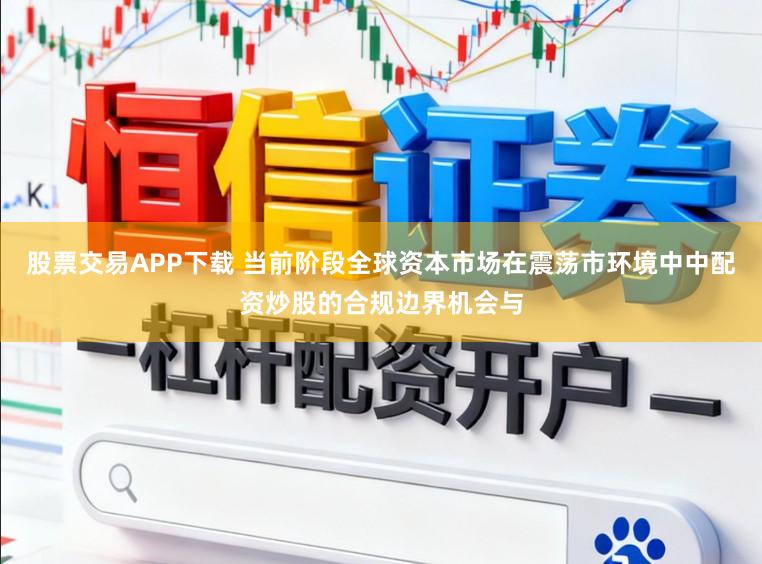 股票交易APP下载 当前阶段全球资本市场在震荡市环境中中配资炒股的合规边界机会与