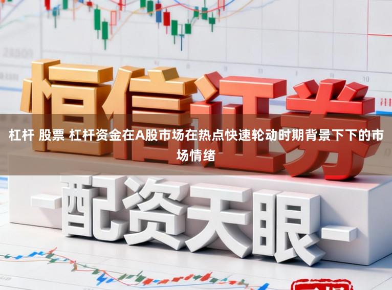 杠杆 股票 杠杆资金在A股市场在热点快速轮动时期背景下下的市场情绪