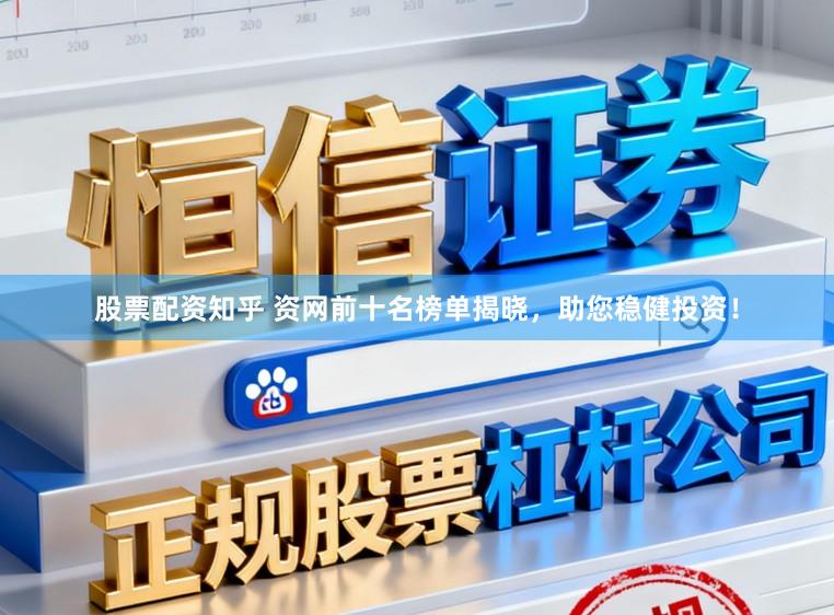 股票配资知乎 资网前十名榜单揭晓，助您稳健投资！