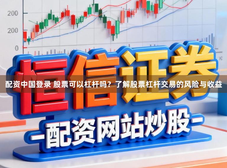 配资中国登录 股票可以杠杆吗?了解股票杠杆交易的风险与收益