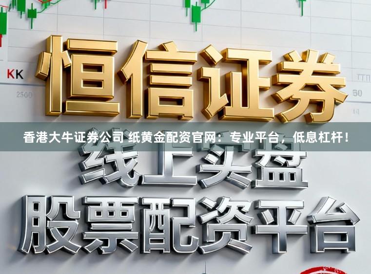 香港大牛证券公司 纸黄金配资官网:专业平台,低息杠杆!