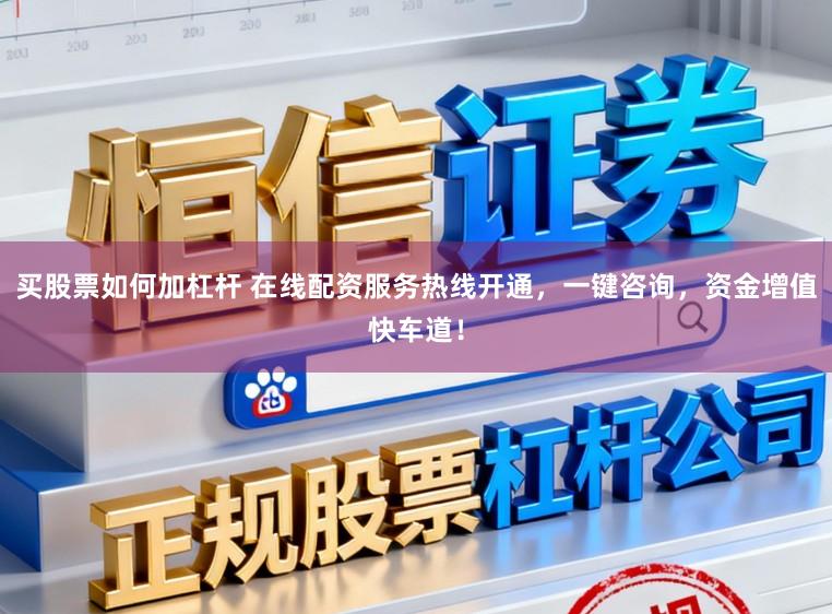买股票如何加杠杆 在线配资服务热线开通,一键咨询,资金增值快车道!