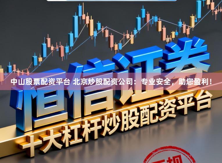 中山股票配资平台 北京炒股配资公司:专业安全,助您盈利!