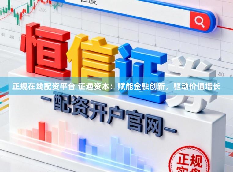 正规在线配资平台 证通资本：赋能金融创新，驱动价值增长