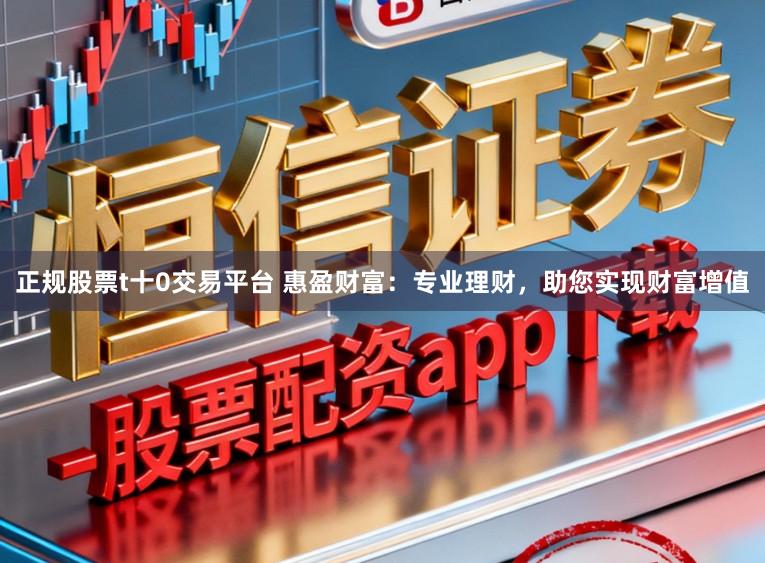 正规股票t十0交易平台 惠盈财富：专业理财，助您实现财富增值