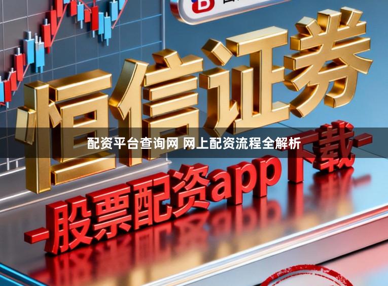 配资平台查询网 网上配资流程全解析