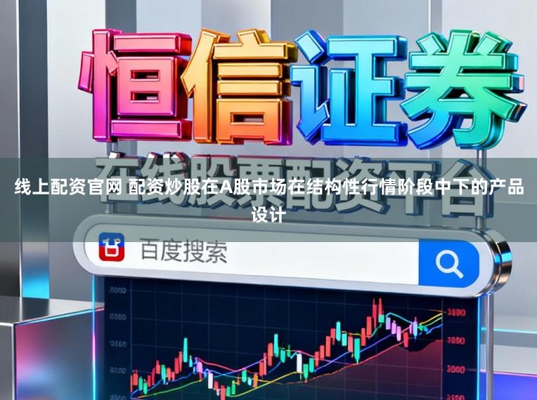 线上配资官网 配资炒股在A股市场在结构性行情阶段中下的产品设计