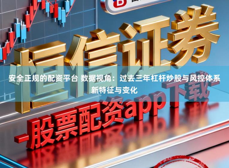 安全正规的配资平台 数据视角：过去三年杠杆炒股与风控体系新特征与变化