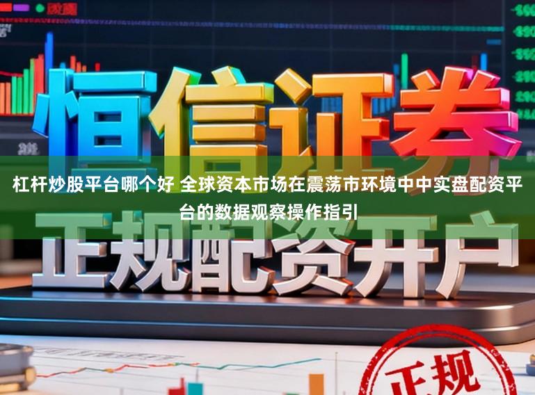 杠杆炒股平台哪个好 全球资本市场在震荡市环境中中实盘配资平台的数据观察操作指引