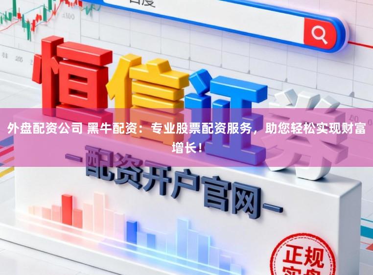 外盘配资公司 黑牛配资：专业股票配资服务，助您轻松实现财富增长！