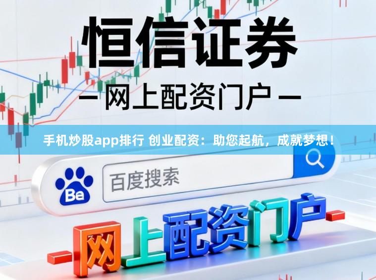 手机炒股app排行 创业配资:助您起航,成就梦想!