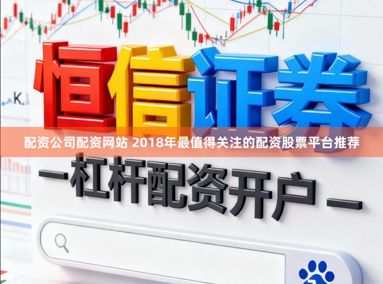 配资公司配资网站 2018年最值得关注的配资股票平台推荐