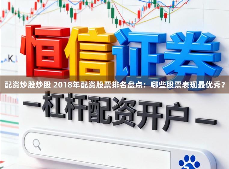 配资炒股炒股 2018年配资股票排名盘点：哪些股票表现最优秀？