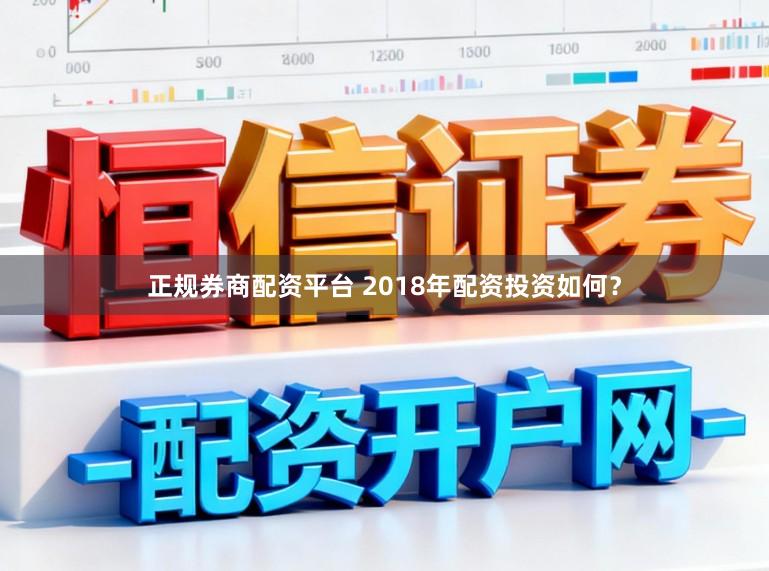 正规券商配资平台 2018年配资投资如何?