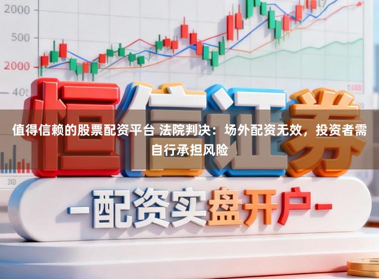 值得信赖的股票配资平台 法院判决：场外配资无效，投资者需自行承担风险