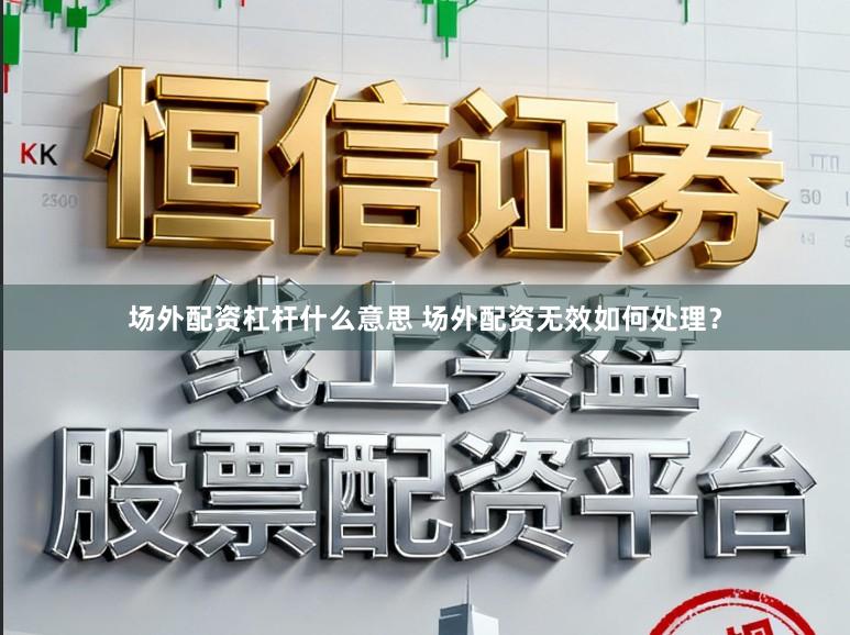 场外配资杠杆什么意思 场外配资无效如何处理?
