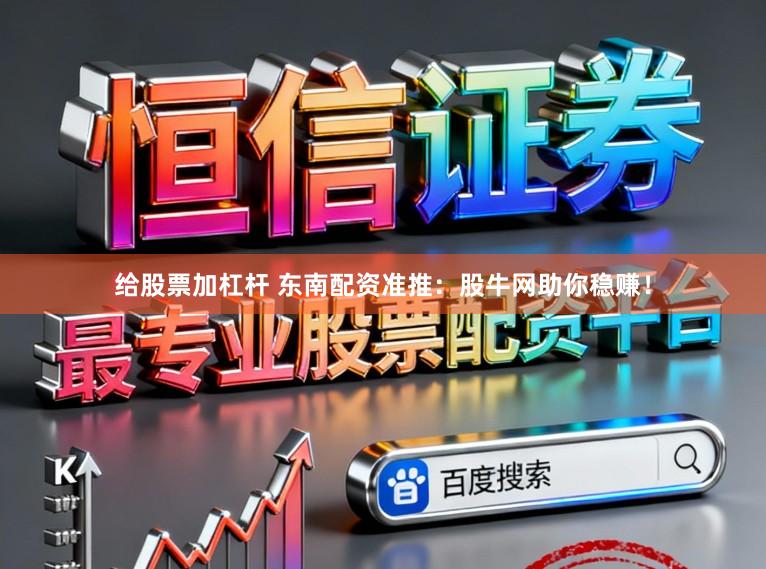给股票加杠杆 东南配资准推：股牛网助你稳赚！