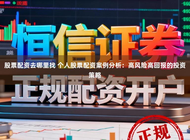 股票配资去哪里找 个人股票配资案例分析：高风险高回报的投资策略